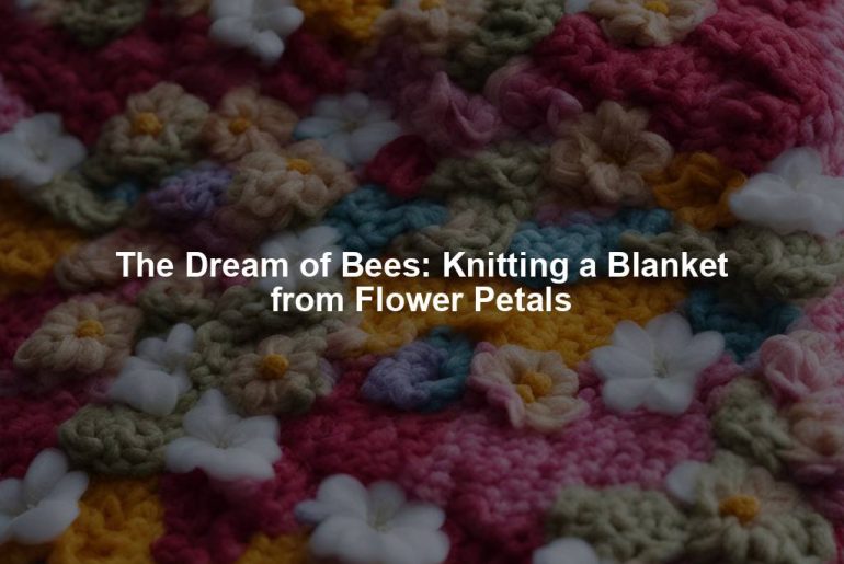 The Dream of Bees: Knitting a Blanket from Flower Petals