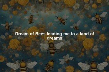 Dream of Bees leading me to a land of dreams