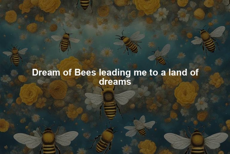 Dream of Bees leading me to a land of dreams