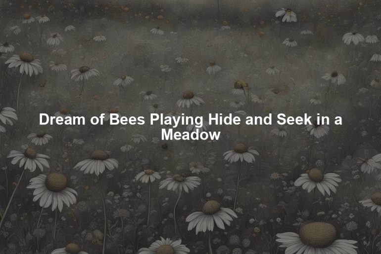 Dream of Bees Playing Hide and Seek in a Meadow