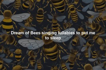 Dream of Bees singing lullabies to put me to sleep