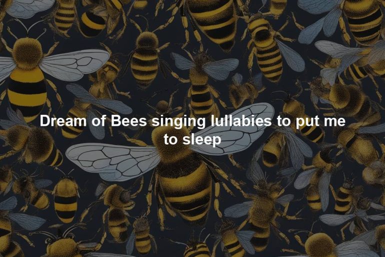 Dream of Bees singing lullabies to put me to sleep