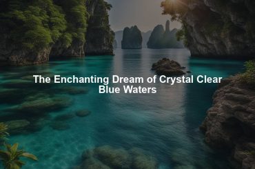 The Enchanting Dream of Crystal Clear Blue Waters