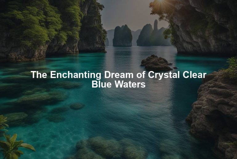 The Enchanting Dream of Crystal Clear Blue Waters