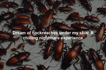 Dream of cockroaches under my skin: A chilling nightmare experience