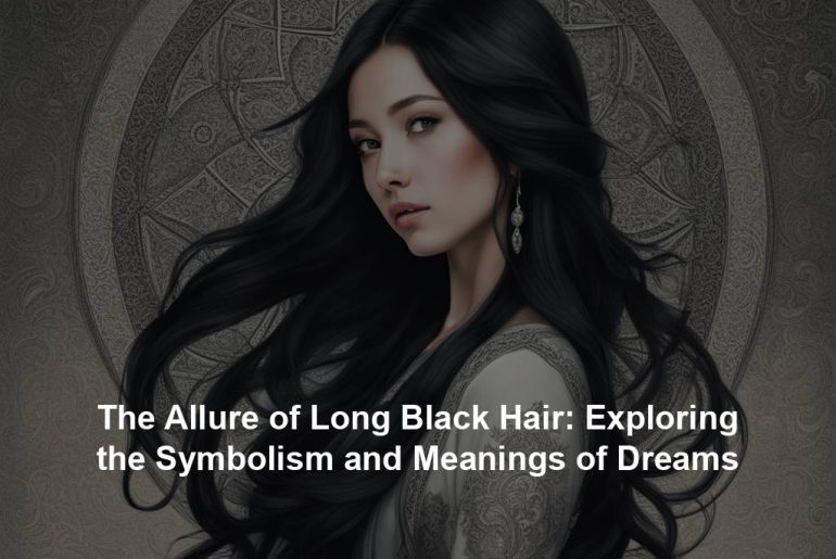 The Allure of Long Black Hair: Exploring the Symbolism and Meanings of Dreams