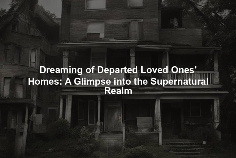 Dreaming of Departed Loved Ones' Homes: A Glimpse into the Supernatural Realm