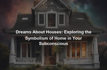 Dreams About Houses: Exploring the Symbolism of Home in Your Subconscious