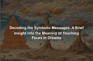 Decoding the Symbolic Messages: A Brief Insight into the Meaning of Touching Feces in Dreams