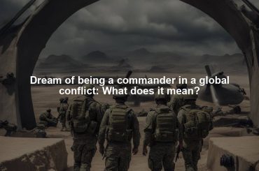 Dream of being a commander in a global conflict: What does it mean?