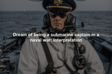 Dream of being a submarine captain in a naval war: Interpretation