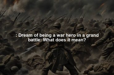 : Dream of being a war hero in a grand battle: What does it mean?