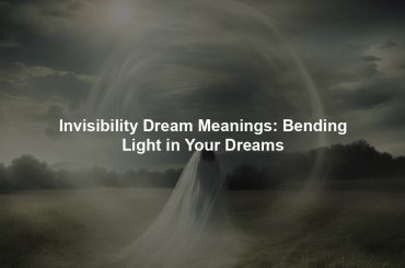 Invisibility Dream Meanings: Bending Light in Your Dreams