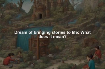 Dream of bringing stories to life: What does it mean?