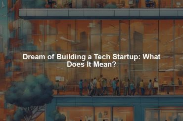 Dream of Building a Tech Startup: What Does It Mean?