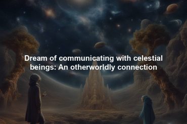 Dream of communicating with celestial beings: An otherworldly connection