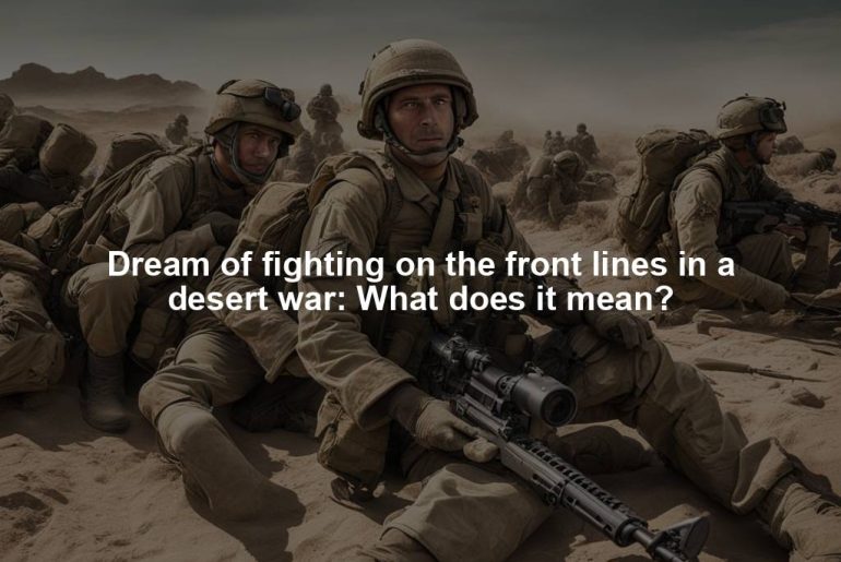 Dream of fighting on the front lines in a desert war: What does it mean?