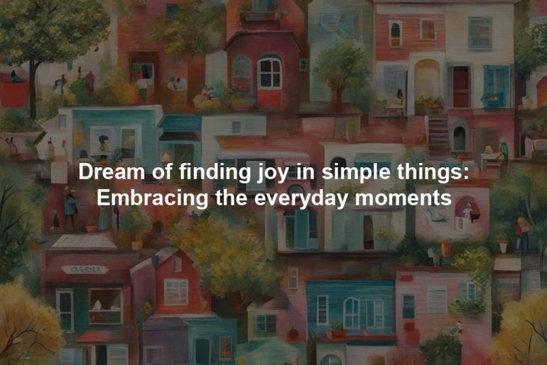 Dream of finding joy in simple things: Embracing the everyday moments