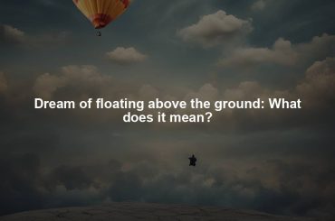 Dream of floating above the ground: What does it mean?