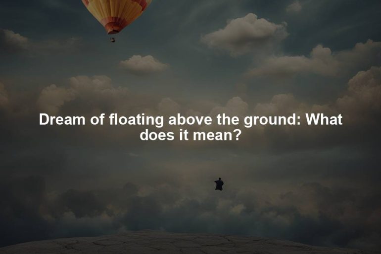 Dream of floating above the ground: What does it mean?