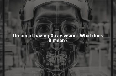 Dream of having X-ray vision: What does it mean?