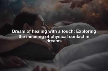 Dream of healing with a touch: Exploring the meaning of physical contact in dreams