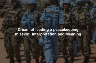 Dream of leading a peacekeeping mission: Interpretation and Meaning
