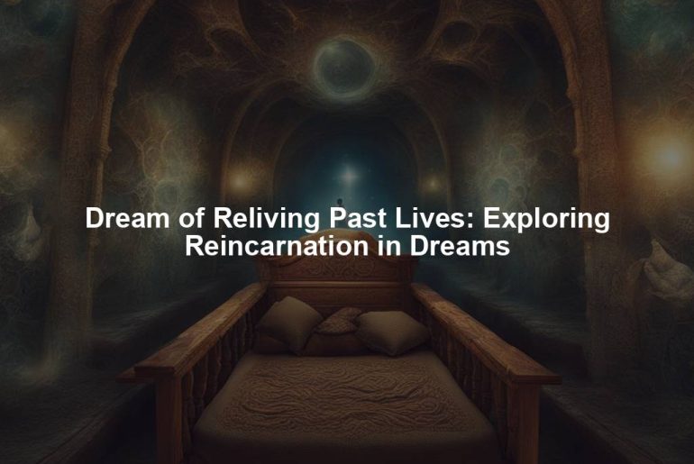 Dream of Reliving Past Lives: Exploring Reincarnation in Dreams