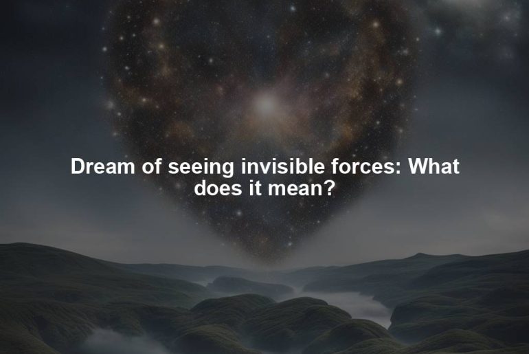 Dream of seeing invisible forces: What does it mean?