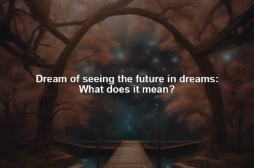 Dream of seeing the future in dreams: What does it mean?