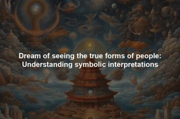 Dream of seeing the true forms of people: Understanding symbolic interpretations