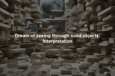 Dream of seeing through solid objects: Interpretation