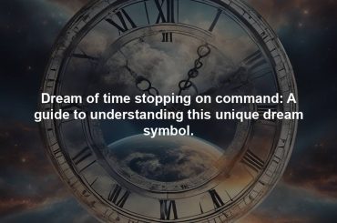 Dream of time stopping on command: A guide to understanding this unique dream symbol.