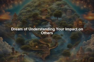 Dream of Understanding Your Impact on Others