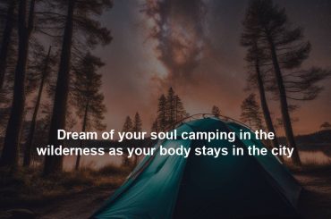 Dream of your soul camping in the wilderness as your body stays in the city