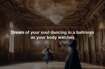 Dream of your soul dancing in a ballroom as your body watches