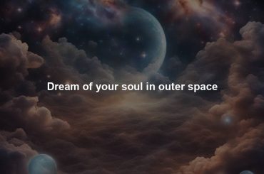 Dream of your soul in outer space