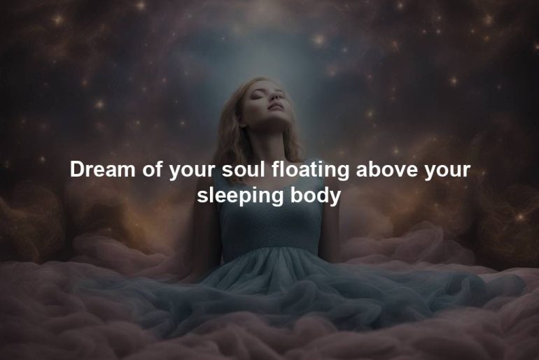 Dream of your soul floating above your sleeping body