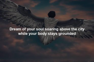 Dream of your soul soaring above the city while your body stays grounded