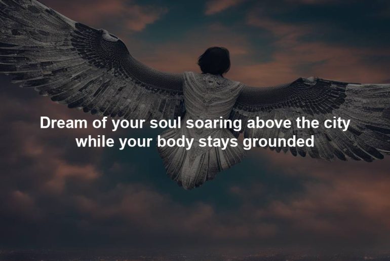 Dream of your soul soaring above the city while your body stays grounded