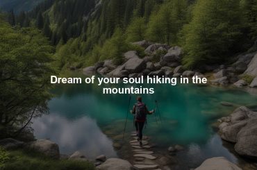 Dream of your soul hiking in the mountains