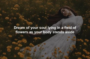 Dream of your soul lying in a field of flowers as your body stands aside