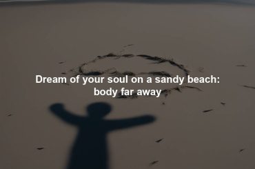 Dream of your soul on a sandy beach: body far away