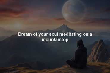 Dream of your soul meditating on a mountaintop