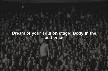 Dream of your soul on stage: Body in the audience