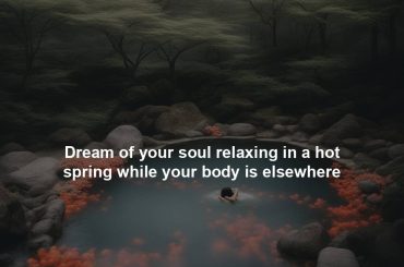 Dream of your soul relaxing in a hot spring while your body is elsewhere