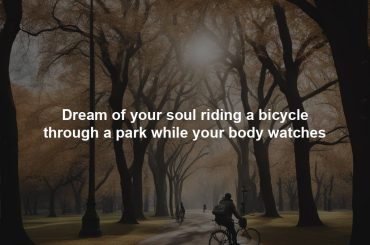 Dream of your soul riding a bicycle through a park while your body watches