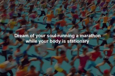 Dream of your soul running a marathon while your body is stationary