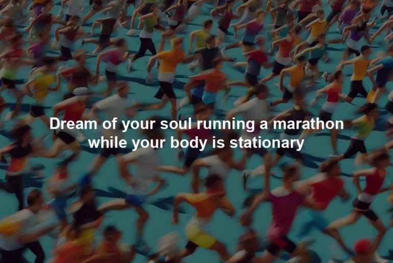 Dream of your soul running a marathon while your body is stationary