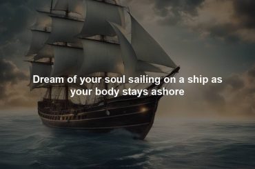 Dream of your soul sailing on a ship as your body stays ashore